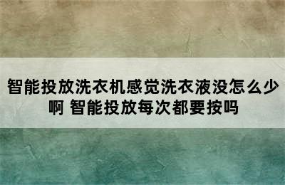 智能投放洗衣机感觉洗衣液没怎么少啊 智能投放每次都要按吗